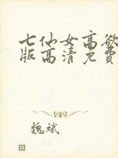 七仙女高欲春清版高清免费完整版
