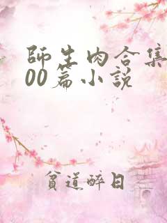 师生肉合集乱500篇小说