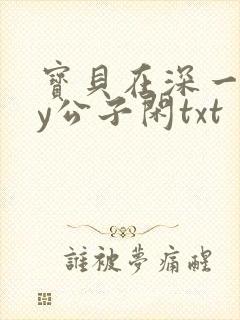宝贝在深一些by公子闲txt