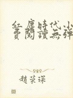 红尘时代小说免费阅读无弹窗