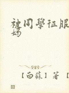 被同学征服的妈妈