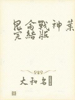 昆仑战神叶君临完结版