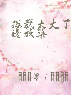 总裁太大了边做边放药