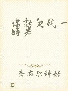 你亏欠我一段小时光