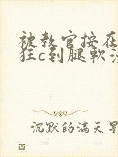 被教官按在寝室狂c到腿软漫画