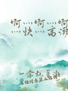 啊灬啊灬啊灬啊灬快灬高潮