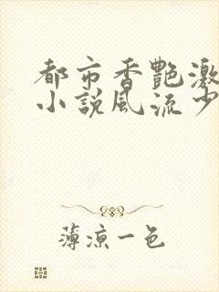 都市香艳激情肉小说风流少年小说