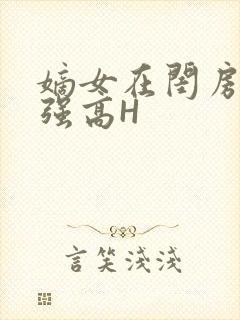 嫡女在闺房里被强高H