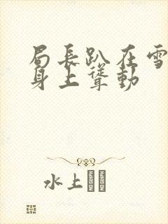 局长趴在雪白的身上耸动