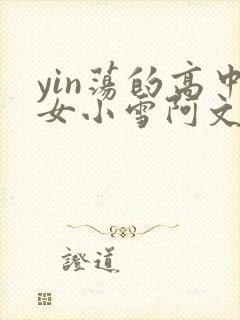 yin荡的高中女小雪阿文