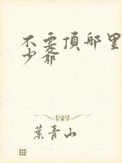 不要顶哪里好涨少爷