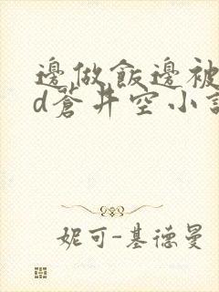 边做饭边被躁bd苍井空小说