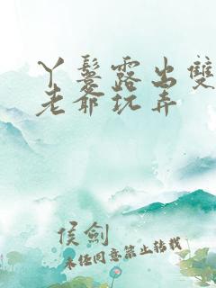 丫鬟露出双乳让老爷玩弄