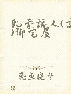 乳香诱人(高H)御宅屋