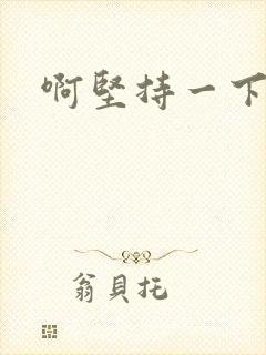 啊坚持一下宝贝