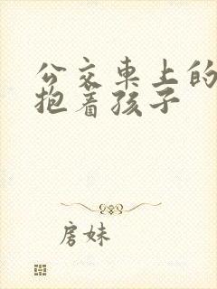 公交车上的诗绵抱着孩子