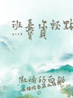 班长你轻点灬爽灬宝贝