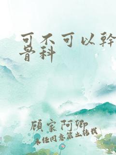 可不可以干湿你骨科