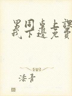 男同桌上课狂揉我下边免费全文阅读