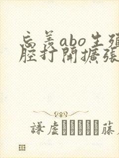 忘羡abo生殖腔打开扩张