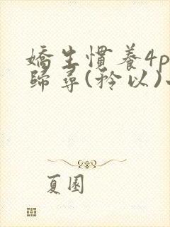 娇生惯养4ph归寻(矜以)小说免费阅读