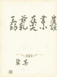 王爷在书房含她的乳尖小说