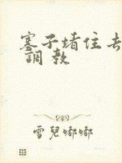 塞子堵住去上学 调 教