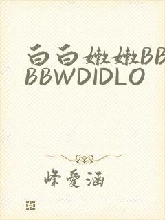 白白嫩嫩BBWBBWDIDLO