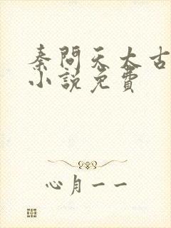 秦问天太古神王小说免费