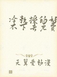 冷教授的好大坐不下去免费阅读