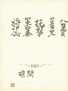 将军托着公主娇蕊暴击免费阅读