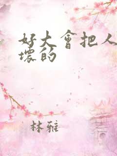 好大会把人家弄坏的