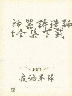 神器铸造师txt全集下载