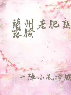 兰州老肥熟全程露脸