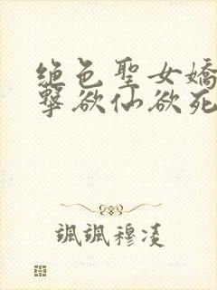 绝色圣女娇喘撞击欲仙欲死