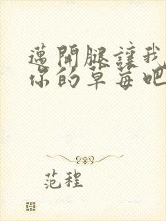 迈开腿让我尝尝你的草莓吧