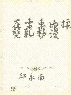 在电车内揉她的双乳动漫