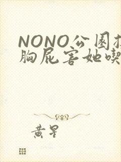 NONO公园揉胸屁害她吃安眠药