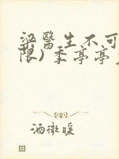 梁医生不可以(限) 季亭亭免费阅读