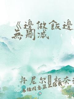 《边做饭边躁》无删减