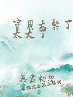 宝贝太紧了爹爹太大了