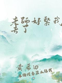 老师好紧我要进去了