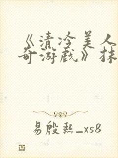 《清冷美人的神奇游戏》抹茶冰沙