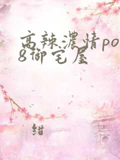 高辣浓情po18御宅屋