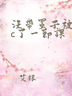 没带罩子被校霸c了一节课