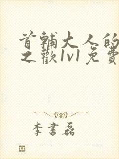 首辅大人的床榻之欢1v1免费