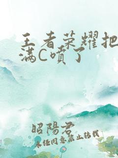 王者荣耀把姬小满C喷了