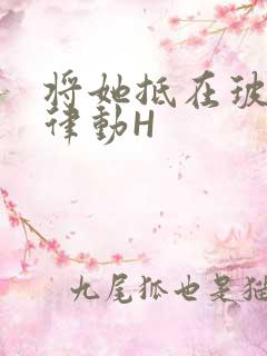 将她抵在玻璃上律动H