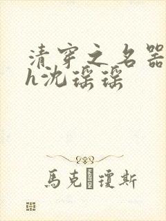 清穿之名器尤物h沈瑶瑶