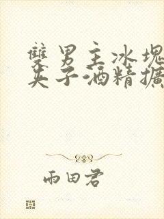 双男主冰块棉签夹子酒精扩张器